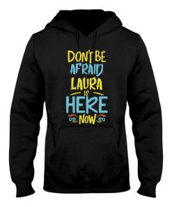 dont be afraid laura is here now funny laura name hoodie