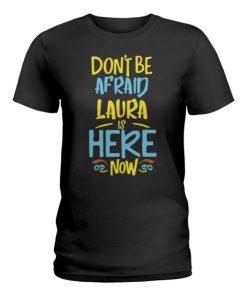 dont be afraid laura is here now funny laura name ladies t shirt