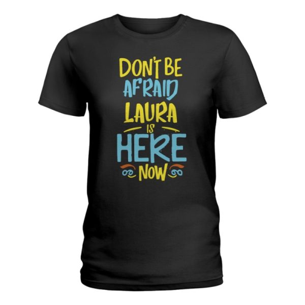 dont be afraid laura is here now funny laura name ladies t shirt