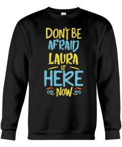 dont be afraid laura is here now funny laura name sweatshirt