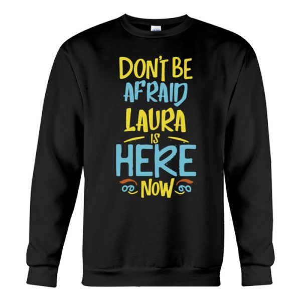 dont be afraid laura is here now funny laura name sweatshirt