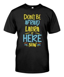 Don't Be Afraid Laura Is Here Now Funny Laura Name T-shirt