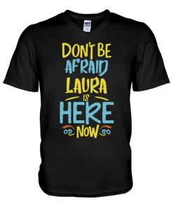 dont be afraid laura is here now funny laura name v neck t shirt